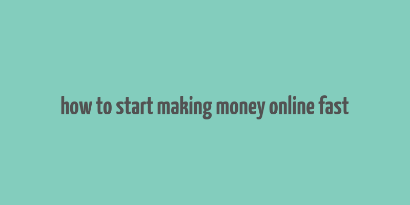 how to start making money online fast