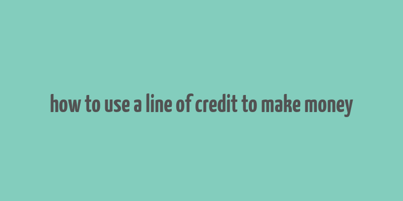 how to use a line of credit to make money