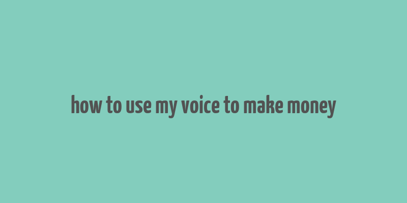 how to use my voice to make money