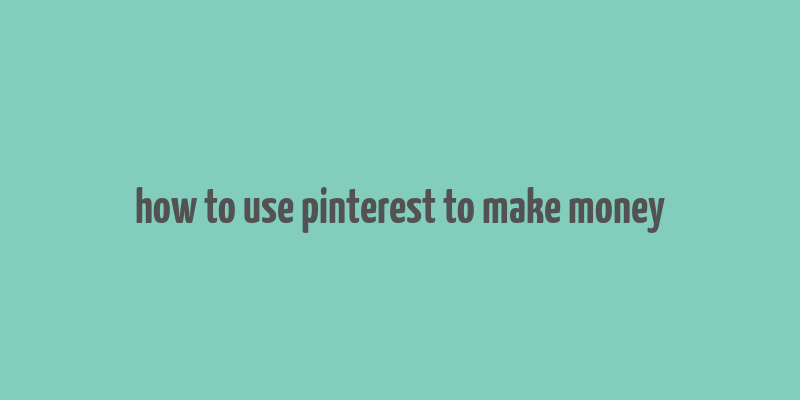 how to use pinterest to make money