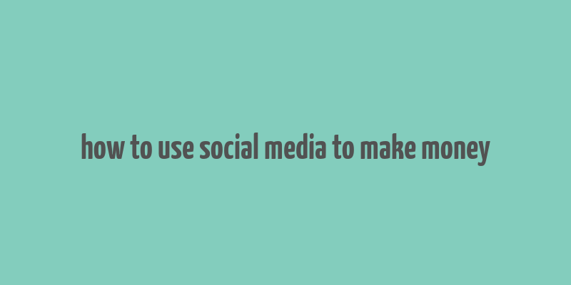 how to use social media to make money