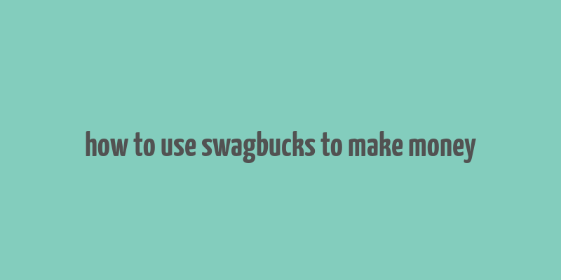 how to use swagbucks to make money