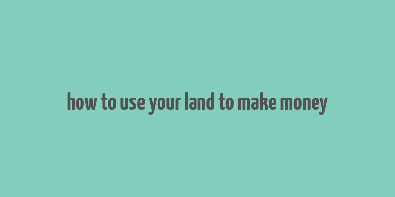 how to use your land to make money