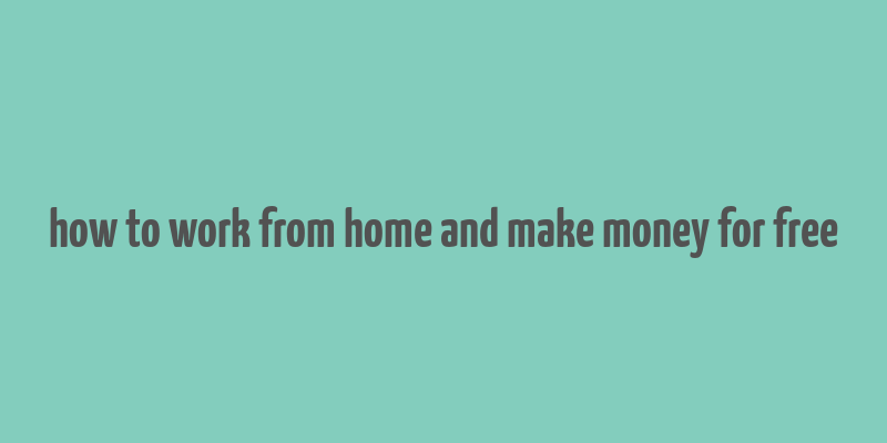 how to work from home and make money for free