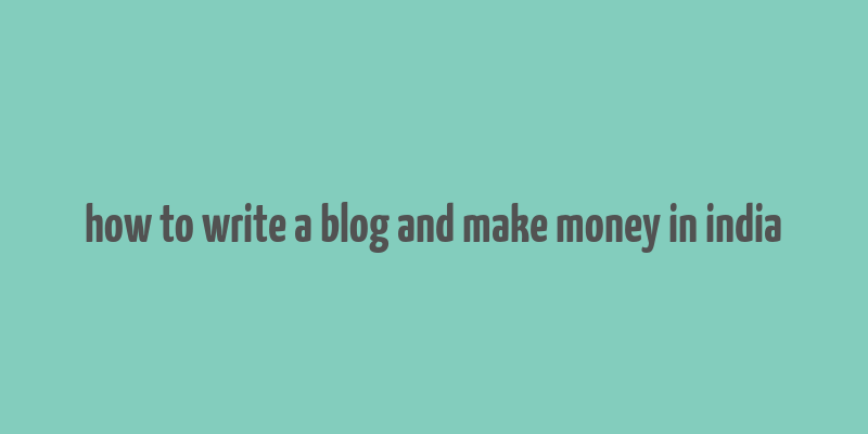 how to write a blog and make money in india