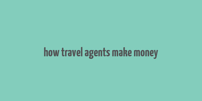 how travel agents make money