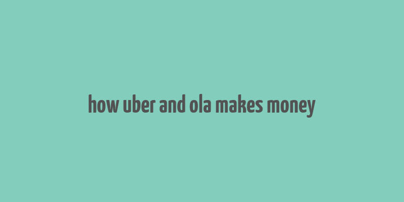 how uber and ola makes money