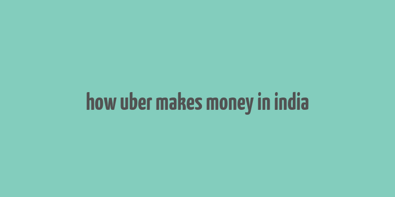 how uber makes money in india