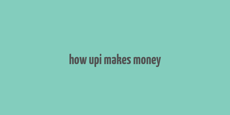 how upi makes money