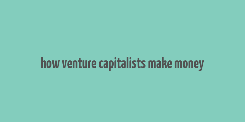 how venture capitalists make money