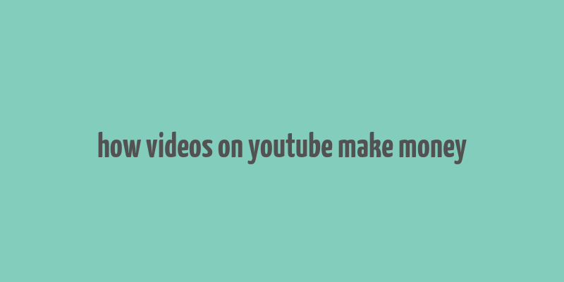 how videos on youtube make money