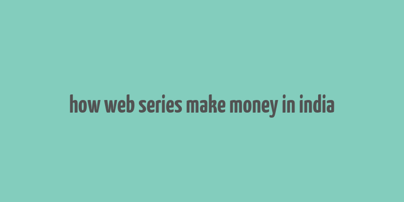 how web series make money in india