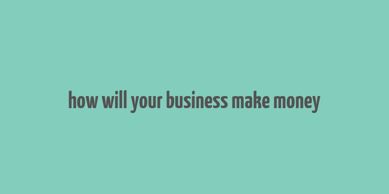 how will your business make money