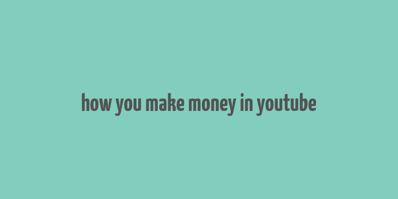 how you make money in youtube