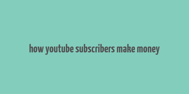 how youtube subscribers make money