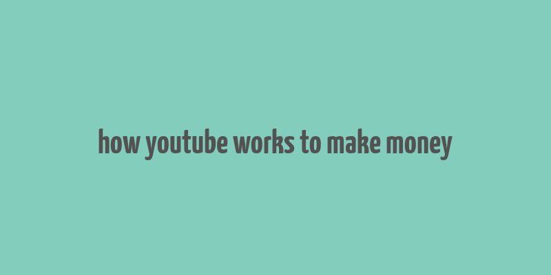 how youtube works to make money