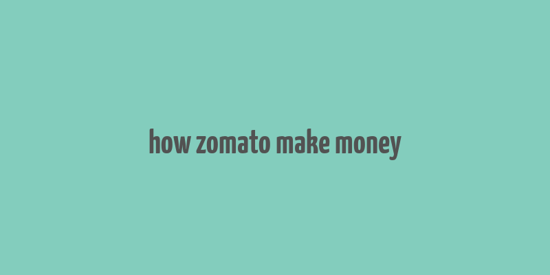 how zomato make money