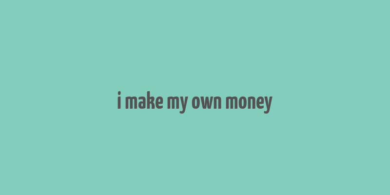 i make my own money