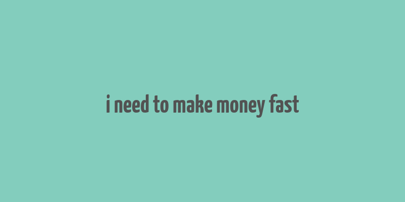 i need to make money fast