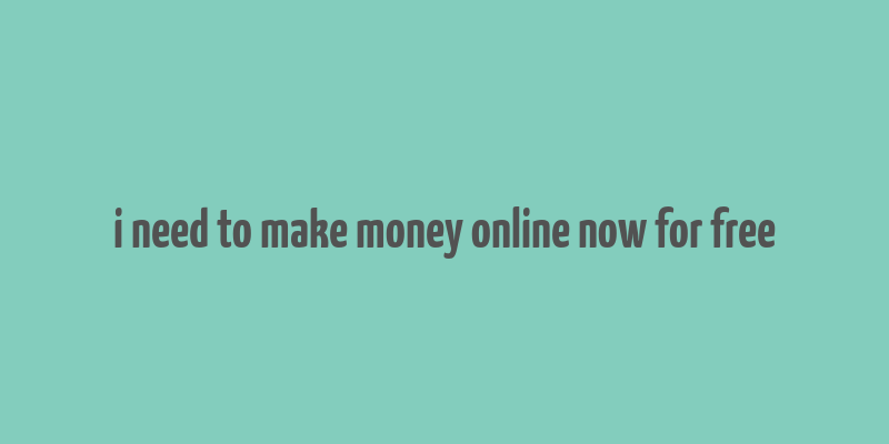 i need to make money online now for free