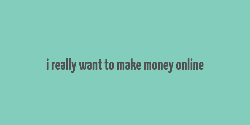 i really want to make money online