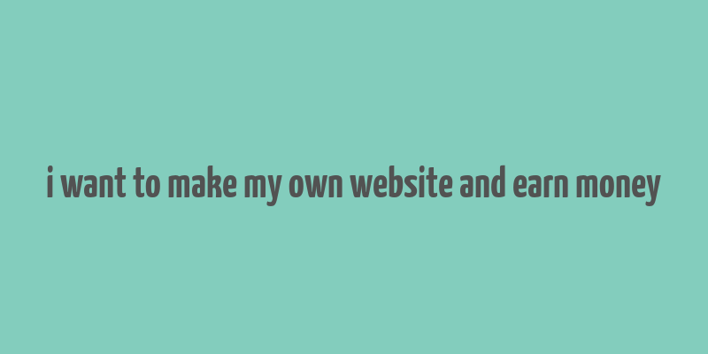 i want to make my own website and earn money