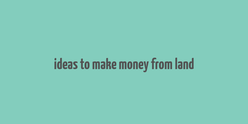 ideas to make money from land