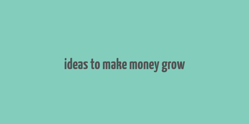 ideas to make money grow