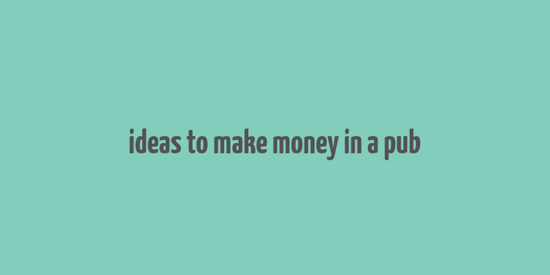 ideas to make money in a pub