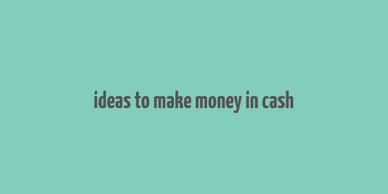 ideas to make money in cash