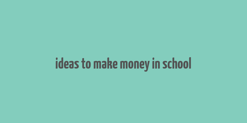 ideas to make money in school