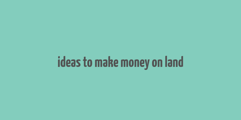 ideas to make money on land