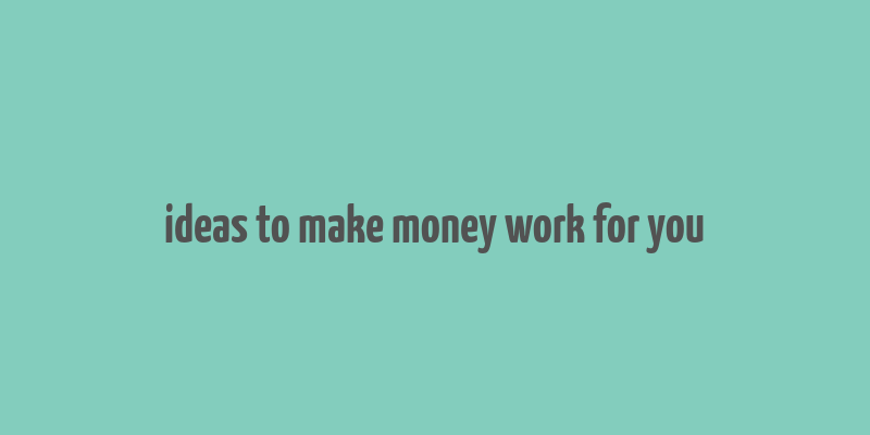 ideas to make money work for you