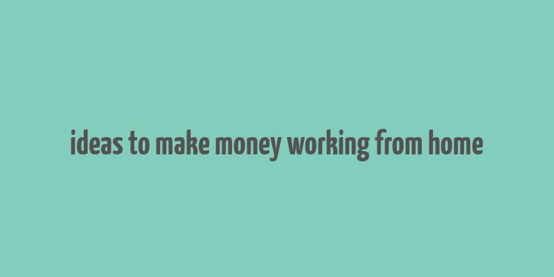 ideas to make money working from home