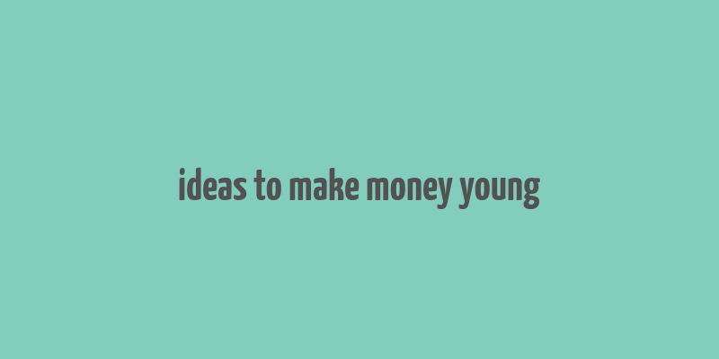 ideas to make money young