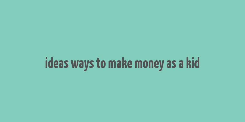 ideas ways to make money as a kid