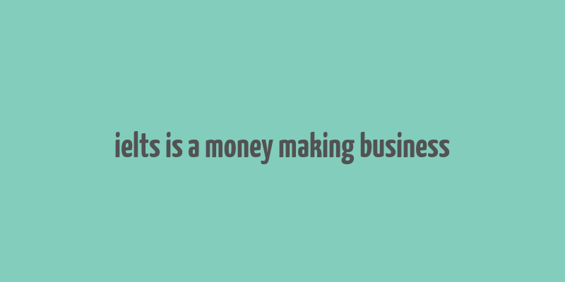 ielts is a money making business