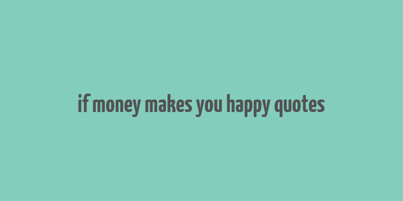 if money makes you happy quotes