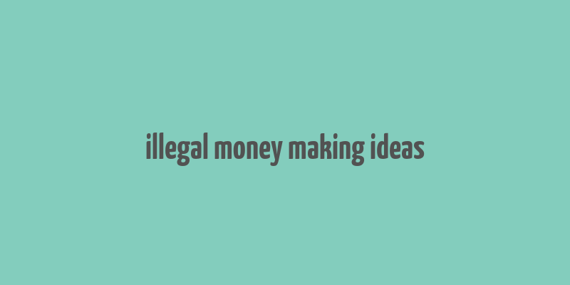 illegal money making ideas