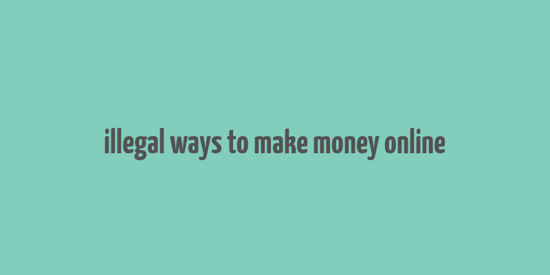 illegal ways to make money online