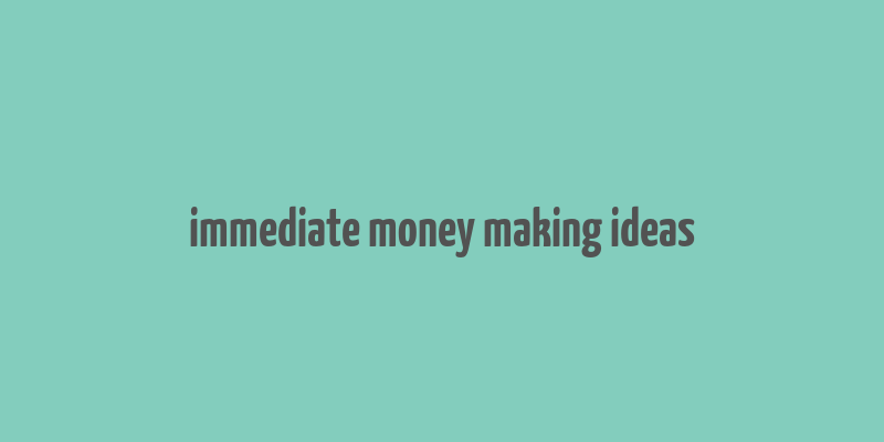 immediate money making ideas