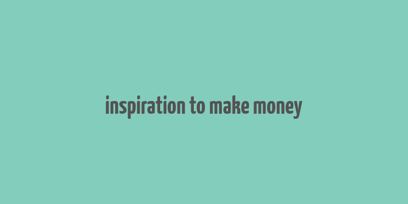 inspiration to make money