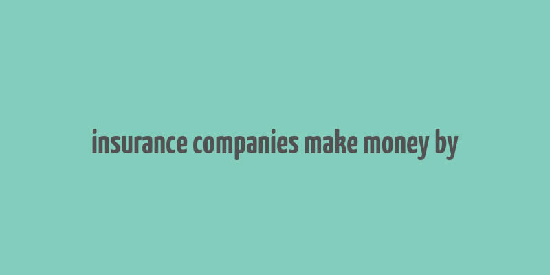 insurance companies make money by