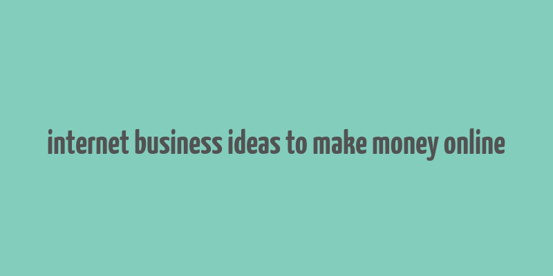 internet business ideas to make money online