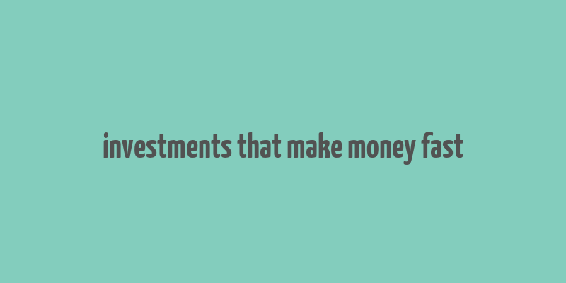 investments that make money fast