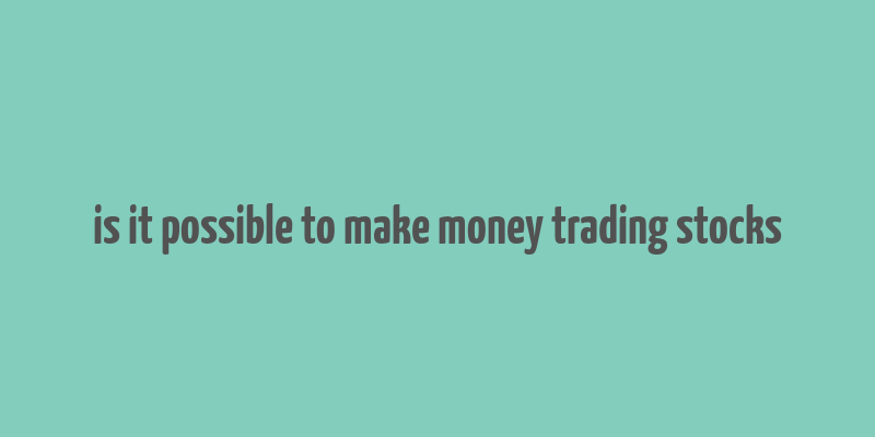 is it possible to make money trading stocks