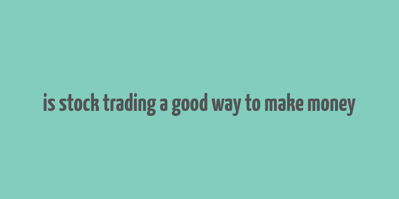 is stock trading a good way to make money