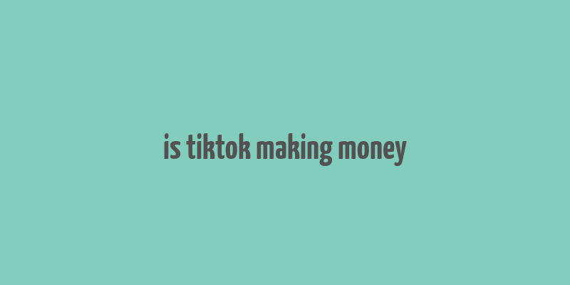 is tiktok making money