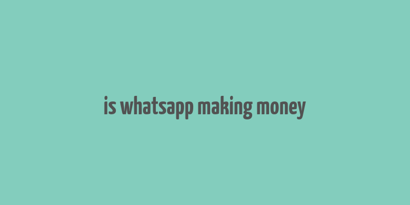 is whatsapp making money