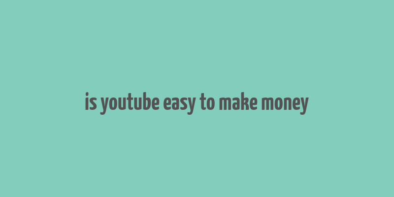 is youtube easy to make money